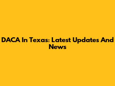 DACA In Texas: Latest Updates And News
