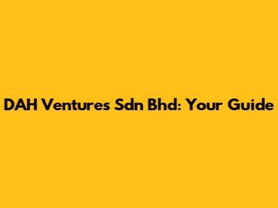 DAH Ventures Sdn Bhd: Your Guide