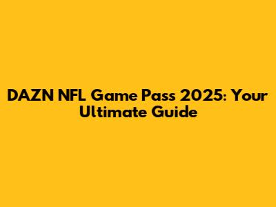 DAZN NFL Game Pass 2025: Your Ultimate Guide