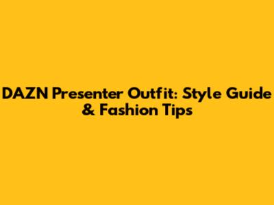 DAZN Presenter Outfit: Style Guide & Fashion Tips