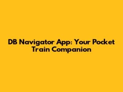 DB Navigator App: Your Pocket Train Companion