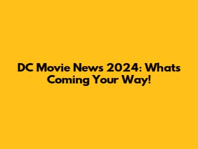 DC Movie News 2024: What's Coming Your Way!