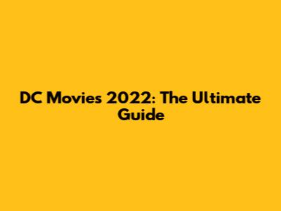 DC Movies 2022: The Ultimate Guide