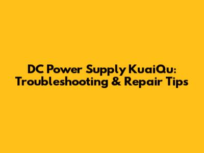 DC Power Supply KuaiQu: Troubleshooting & Repair Tips