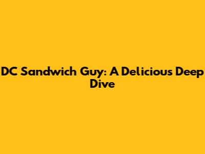 DC Sandwich Guy: A Delicious Deep Dive
