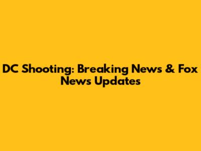 DC Shooting: Breaking News & Fox News Updates