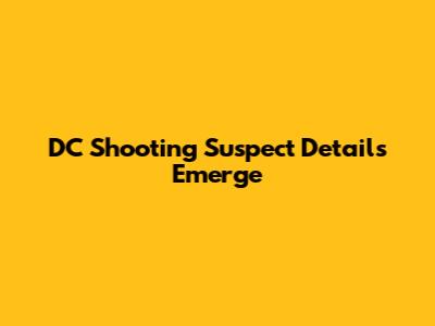 DC Shooting Suspect Details Emerge