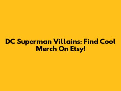 DC Superman Villains: Find Cool Merch On Etsy!