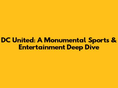 DC United: A Monumental Sports & Entertainment Deep Dive