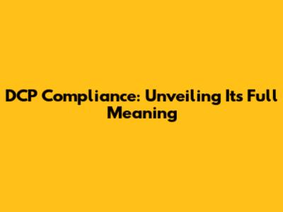 DCP Compliance: Unveiling Its Full Meaning