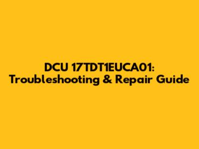 DCU 17TDT1EUCA01: Troubleshooting & Repair Guide