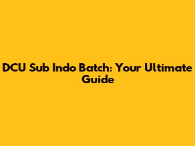 DCU Sub Indo Batch: Your Ultimate Guide