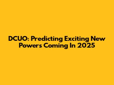 DCUO: Predicting Exciting New Powers Coming In 2025