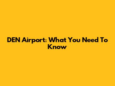 DEN Airport: What You Need To Know