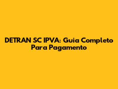 DETRAN SC IPVA: Guia Completo Para Pagamento