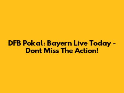 DFB Pokal: Bayern Live Today - Don't Miss The Action!