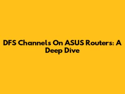 DFS Channels On ASUS Routers: A Deep Dive