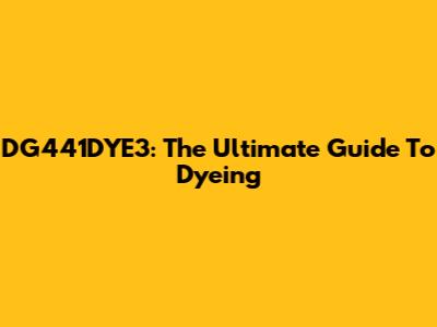 DG441DYE3: The Ultimate Guide To Dyeing