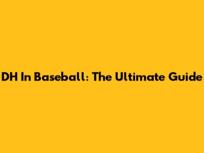 DH In Baseball: The Ultimate Guide