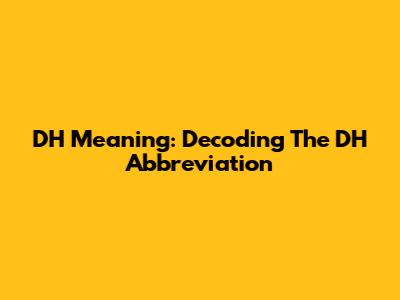 DH Meaning: Decoding The DH Abbreviation