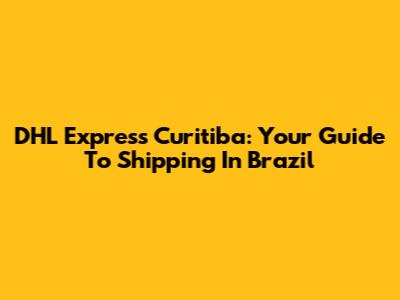 DHL Express Curitiba: Your Guide To Shipping In Brazil