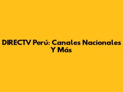 DIRECTV Perú: Canales Nacionales Y Más