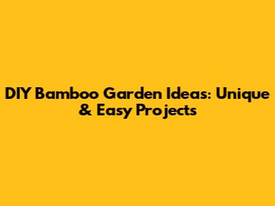 DIY Bamboo Garden Ideas: Unique & Easy Projects