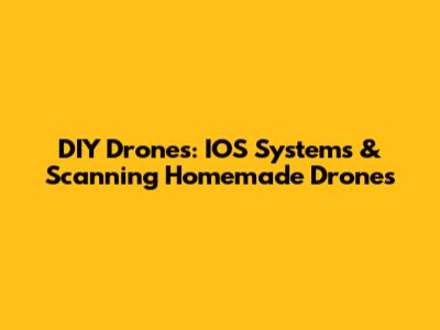 DIY Drones: IOS Systems & Scanning Homemade Drones