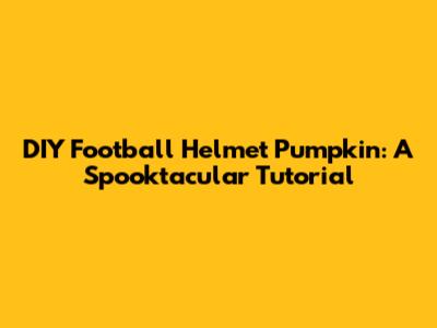 DIY Football Helmet Pumpkin: A Spooktacular Tutorial