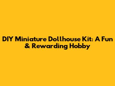 DIY Miniature Dollhouse Kit: A Fun & Rewarding Hobby