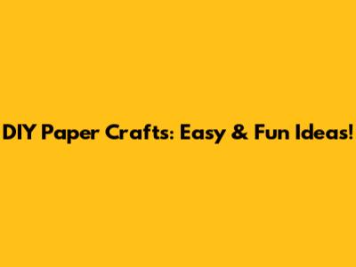 DIY Paper Crafts: Easy & Fun Ideas!