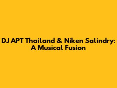 DJ APT Thailand & Niken Salindry: A Musical Fusion