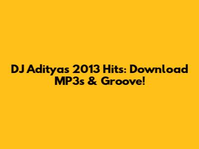 DJ Aditya's 2013 Hits: Download MP3s & Groove!