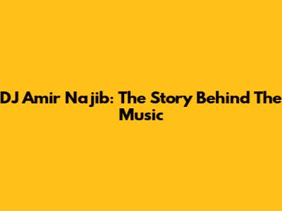 DJ Amir Najib: The Story Behind The Music