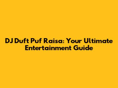 DJ Duft Puf Raisa: Your Ultimate Entertainment Guide