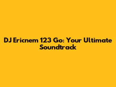DJ Ericnem 123 Go: Your Ultimate Soundtrack