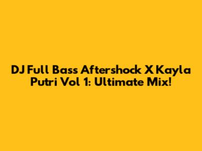 DJ Full Bass Aftershock X Kayla Putri Vol 1: Ultimate Mix!