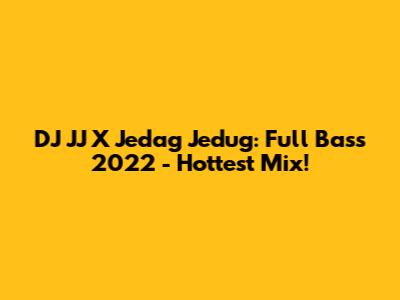 DJ JJ X Jedag Jedug: Full Bass 2022 - Hottest Mix!