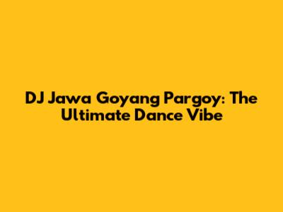 DJ Jawa Goyang Pargoy: The Ultimate Dance Vibe