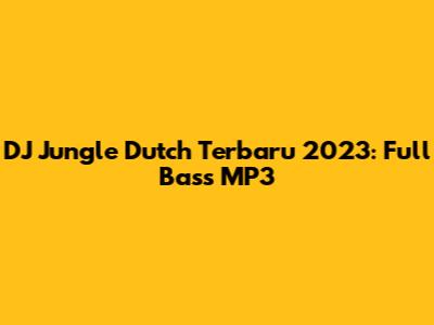 DJ Jungle Dutch Terbaru 2023: Full Bass MP3