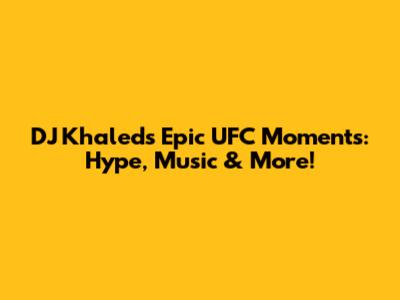 DJ Khaled's Epic UFC Moments: Hype, Music & More!