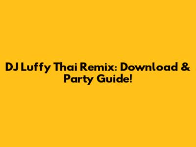 DJ Luffy Thai Remix: Download & Party Guide!