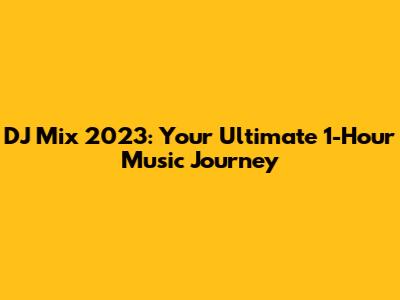DJ Mix 2023: Your Ultimate 1-Hour Music Journey