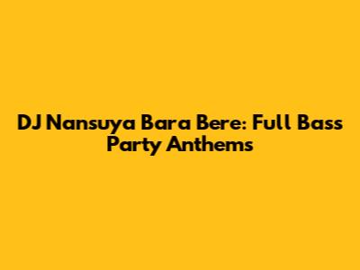 DJ Nansuya Bara Bere: Full Bass Party Anthems