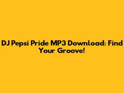 DJ Pepsi Pride MP3 Download: Find Your Groove!