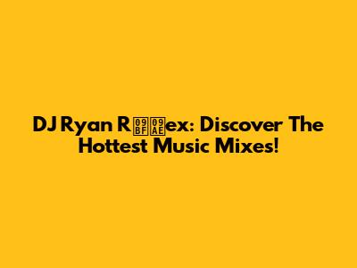 DJ Ryan Rিমex: Discover The Hottest Music Mixes!