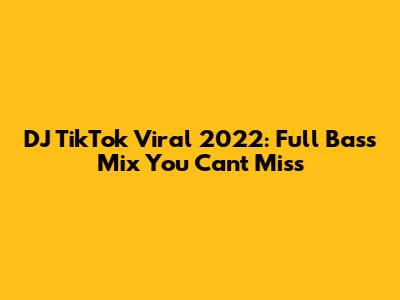 DJ TikTok Viral 2022: Full Bass Mix You Can't Miss