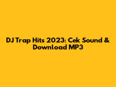 DJ Trap Hits 2023: Cek Sound & Download MP3