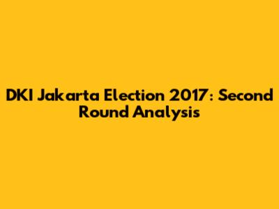 DKI Jakarta Election 2017: Second Round Analysis