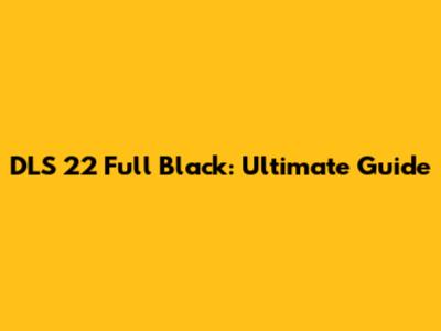 DLS 22 Full Black: Ultimate Guide